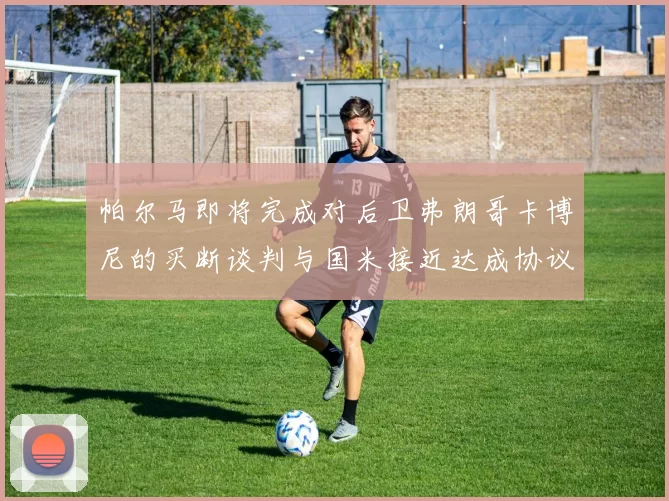 帕尔马即将完成对后卫弗朗哥卡博尼的买断谈判与国米接近达成协议