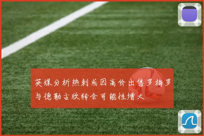 英媒分析热刺或因高价出售罗梅罗与德勒古欣转会可能性增大