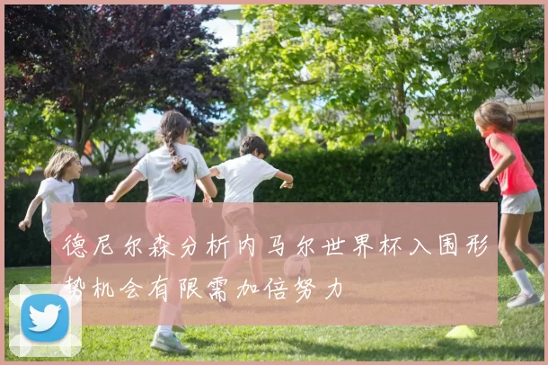 德尼尔森分析内马尔世界杯入围形势机会有限需加倍努力