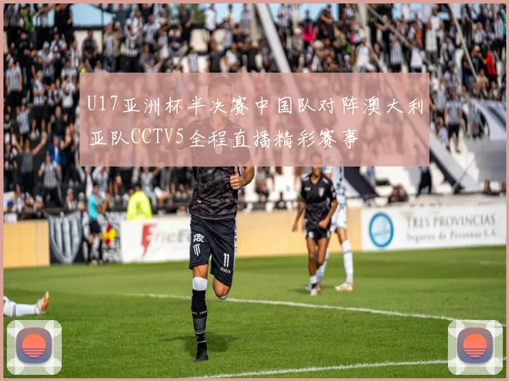 U17亚洲杯半决赛中国队对阵澳大利亚队CCTV5全程直播精彩赛事