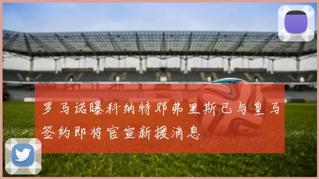 罗马诺曝科纳特邓弗里斯已与皇马签约即将官宣新援消息