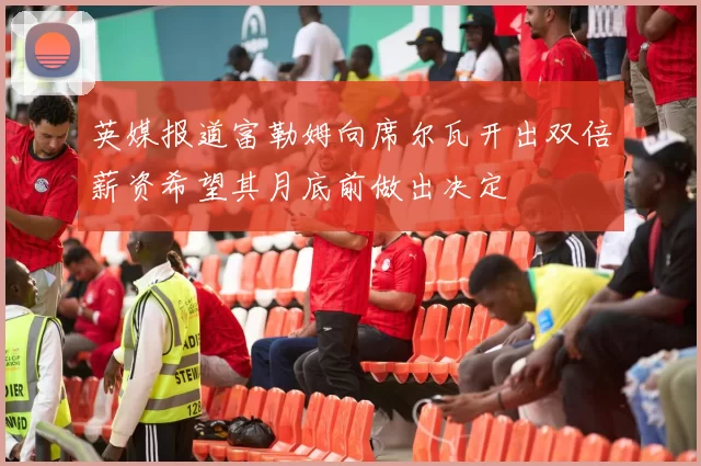 英媒报道富勒姆向席尔瓦开出双倍薪资希望其月底前做出决定